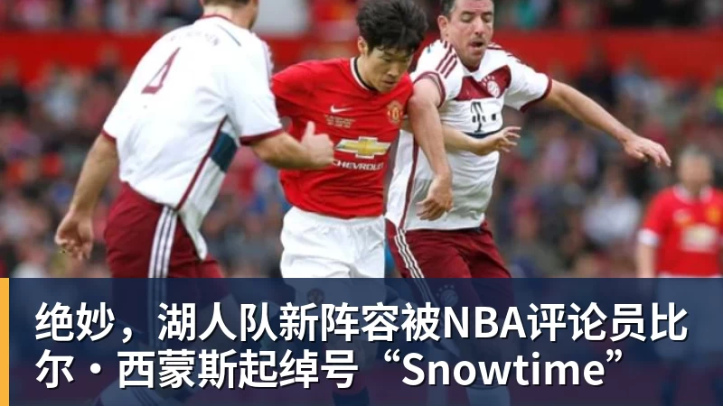 hg网投绝妙，湖人队新阵容被NBA评论员比尔·西蒙斯起绰号“Snowtime”