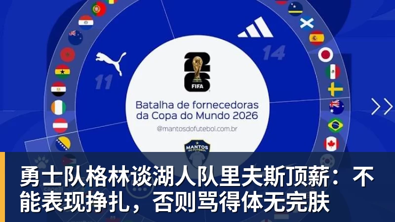 hg网投勇士队格林谈湖人队里夫斯顶薪：不能表现挣扎，否则骂得体无完肤