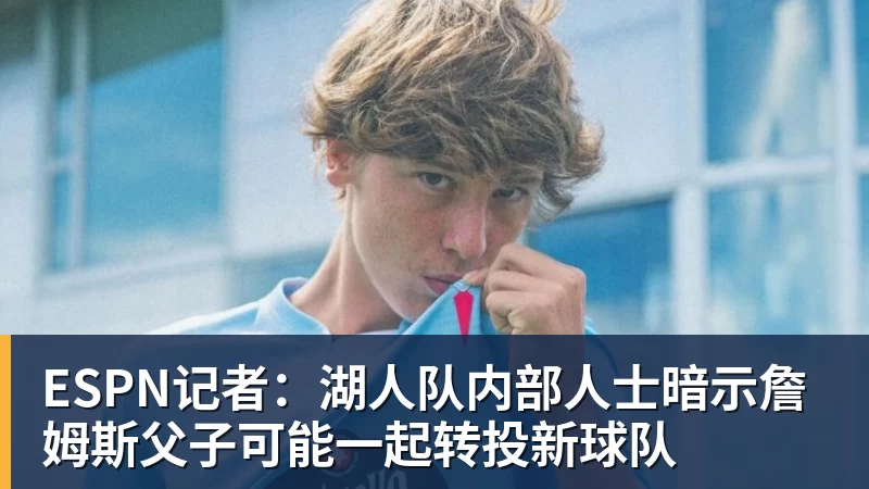 hg网投ESPN记者：湖人队内部人士暗示詹姆斯父子可能一起转投新球队