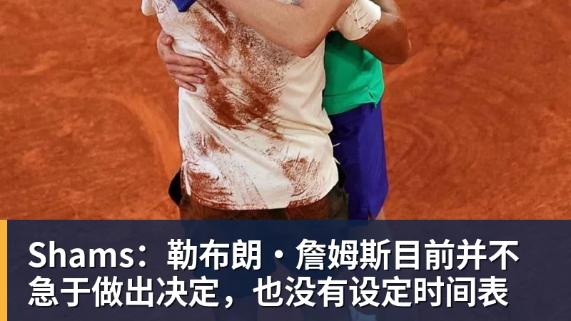 hg网投Shams：勒布朗·詹姆斯目前并不急于做出决定，也没有设定时间表