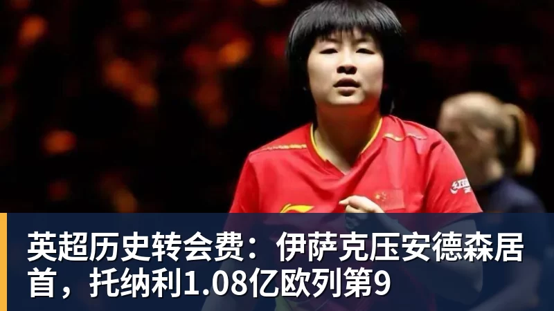 hg网投英超历史转会费：伊萨克压安德森居首，托纳利1.08亿欧列第9