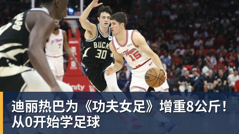 hg网投迪丽热巴为《功夫女足》增重8公斤！从0开始学足球