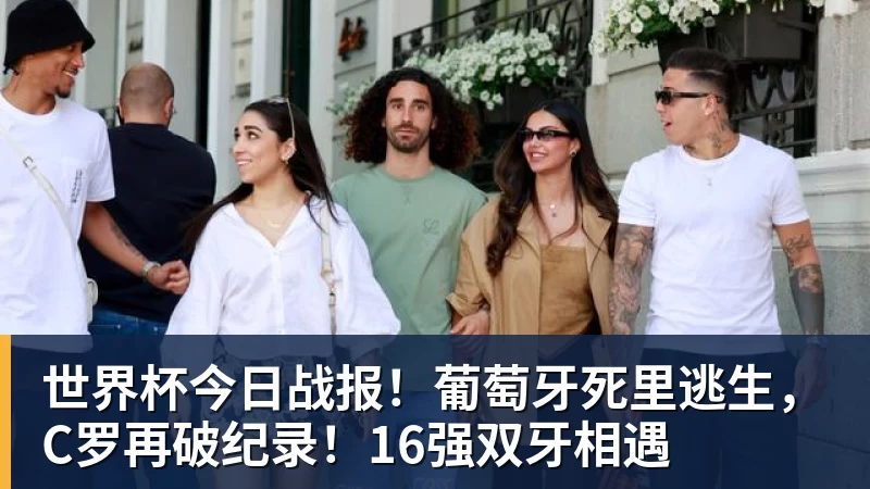 hg网投世界杯今日战报！葡萄牙死里逃生，C罗再破纪录！16强双牙相遇