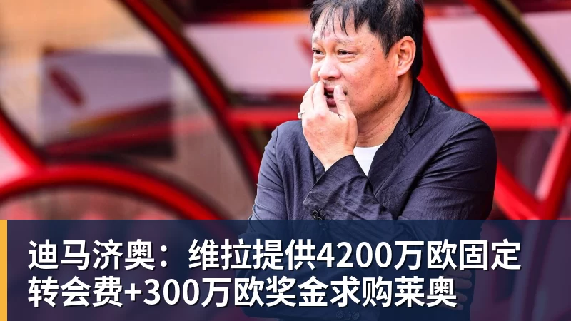 hg网投迪马济奥：维拉提供4200万欧固定转会费+300万欧奖金求购莱奥