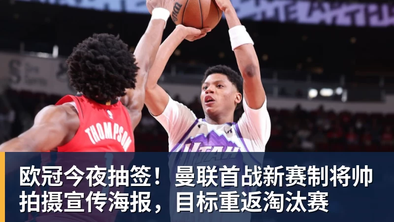 欧冠今夜抽签！曼联首战新赛制将帅拍摄宣传海报，目标重返淘汰赛