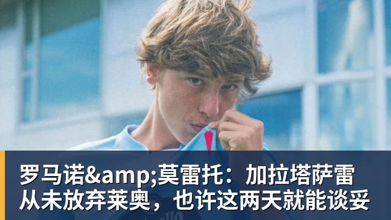hg网投罗马诺&amp;莫雷托：加拉塔萨雷从未放弃莱奥，也许这两天就能谈妥